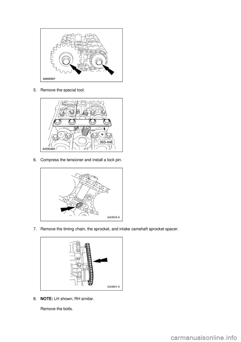 FORD MUSTANG 2003  Workshop Manual 5. Remove the special tool. 
6. Compress the tensioner and install a lock pin. 
7. Remove the timing chain, the sprocket, and intake camshaft sprocket spacer. 
8.
NOTE:  LH shown; RH similar. 
Remove 