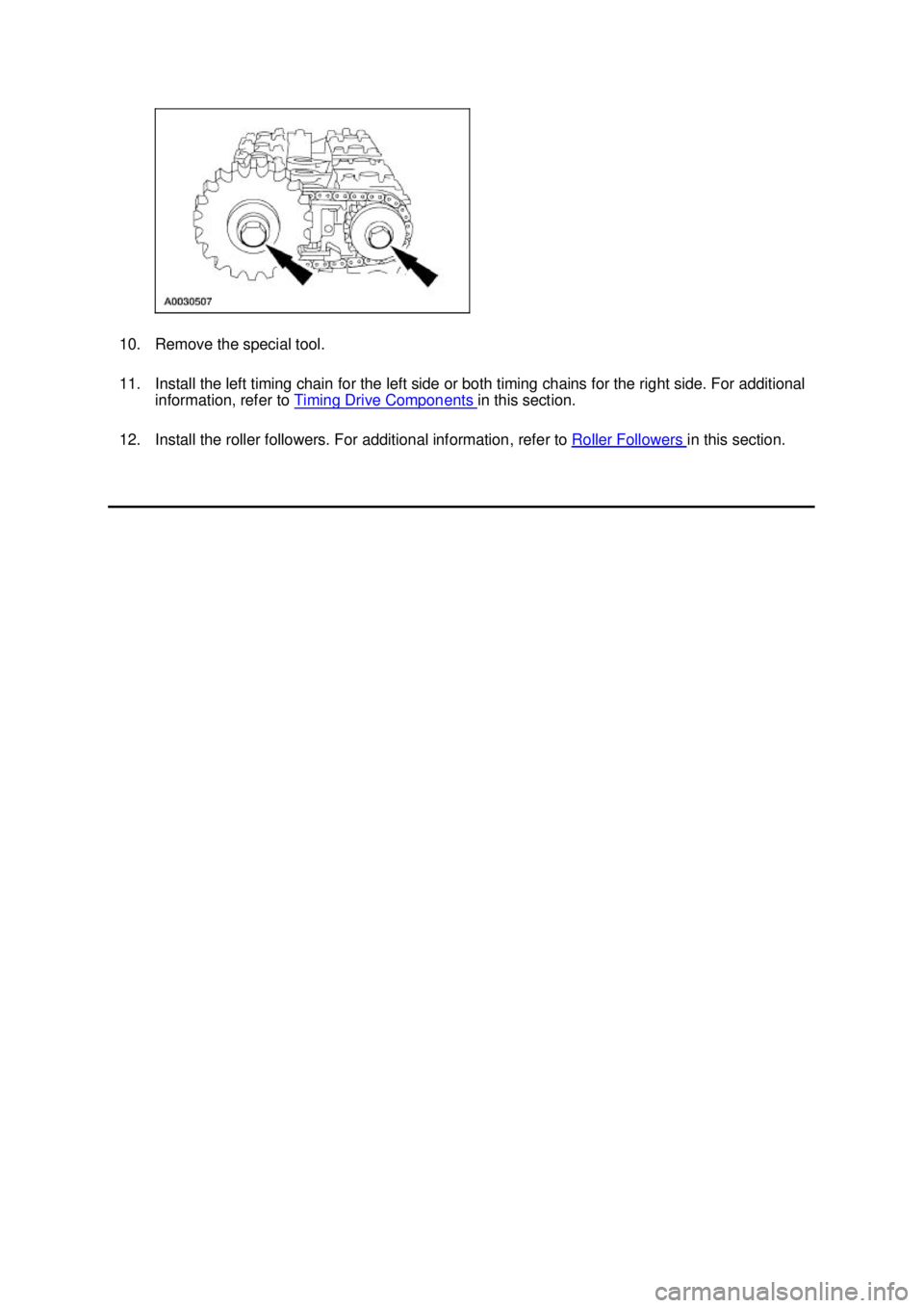 FORD MUSTANG 2003  Workshop Manual 10. Remove the special tool. 
11. Install the left timing chain for the left side or both timing chains for the right side. For additional 
information, refer to  Timing Drive Components  in this sect