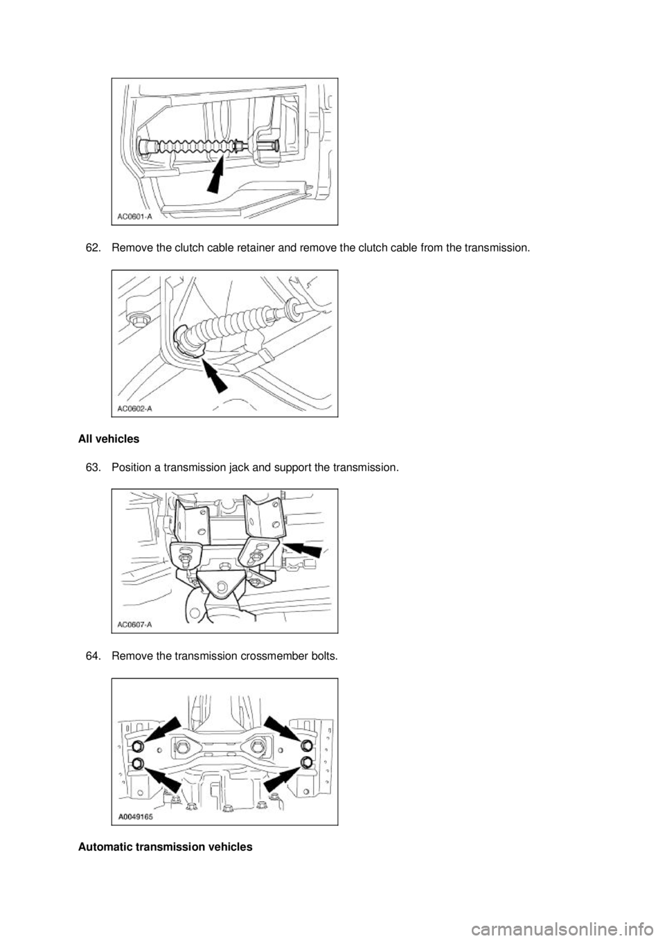FORD MUSTANG 2003  Workshop Manual 62. Remove the clutch cable retainer and remove the clutch cable from the transmission. 
All vehicles  63. Position a transmission jack and support the transmission. 
64. Remove the transmission cross