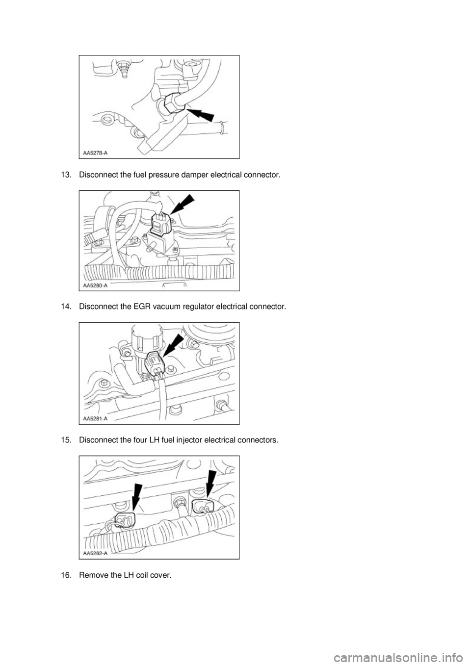 FORD MUSTANG 2003  Workshop Manual 13. Disconnect the fuel pressure damper electrical connector. 
14. Disconnect the EGR vacuum regulator electrical connector. 
15. Disconnect the four LH fuel injector electrical connectors. 
16. Remov