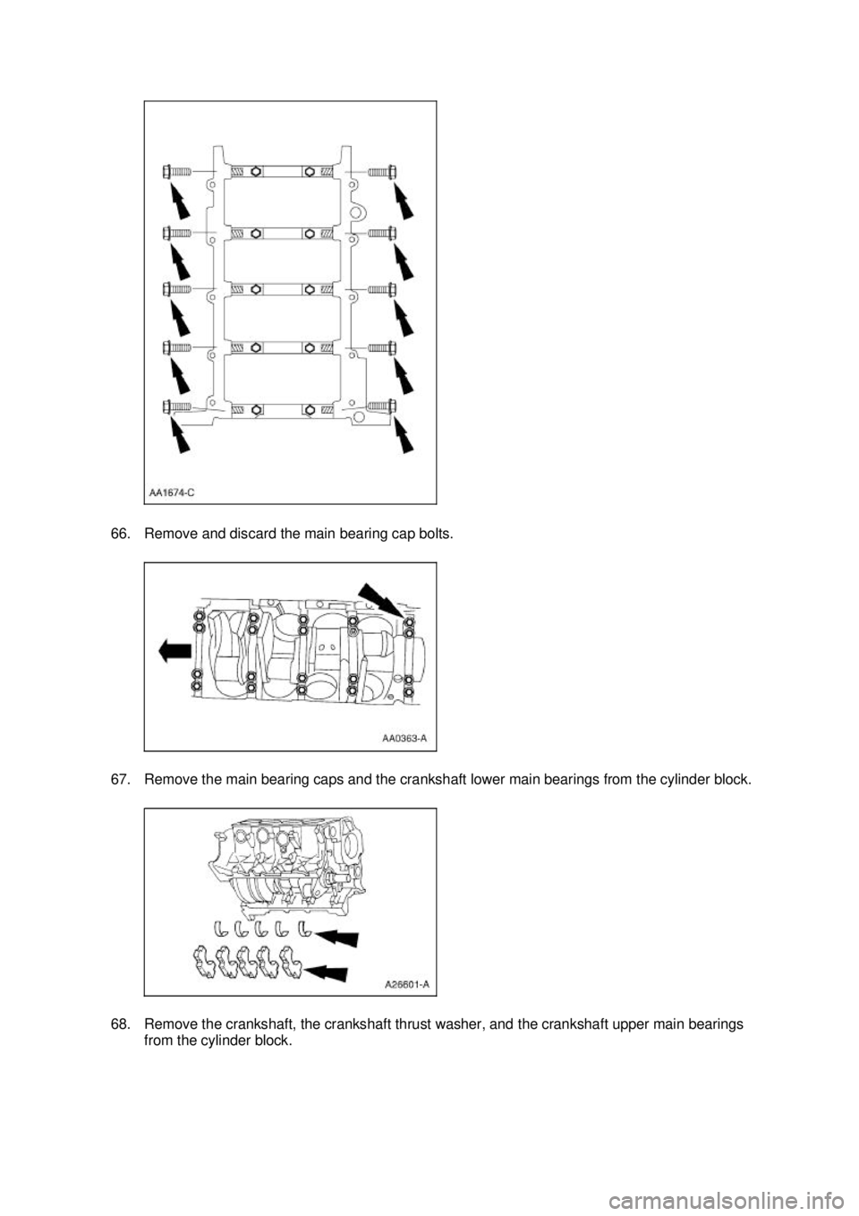 FORD MUSTANG 2003  Workshop Manual 66. Remove and discard the main bearing cap bolts. 
67. Remove the main bearing caps and the crankshaft lower main bearings from the cylinder block. 
68. Remove the crankshaft, the crankshaft thrust w