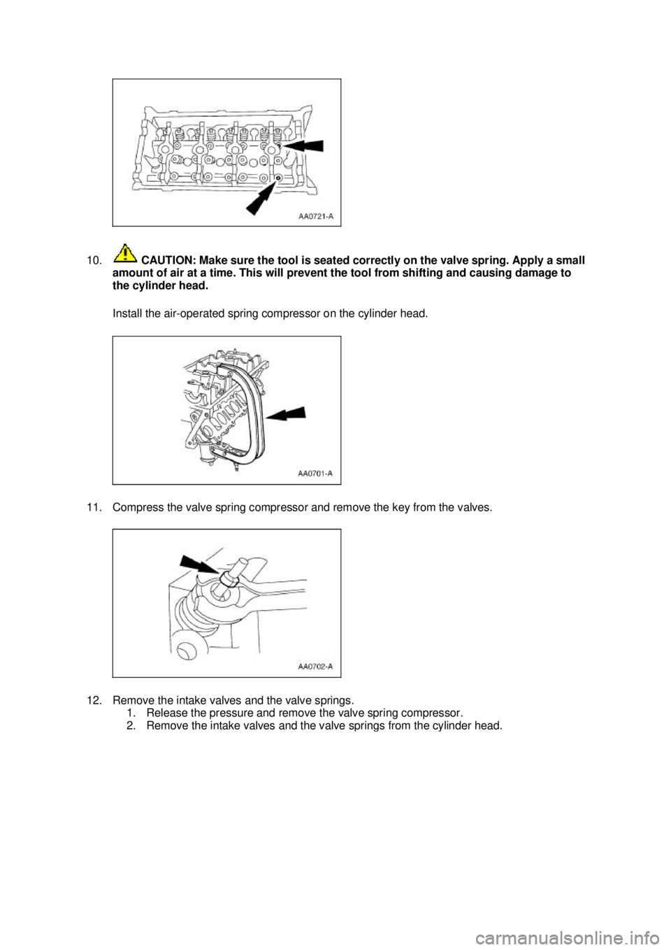 FORD MUSTANG 2003  Workshop Manual 10.
 CAUTION: Make sure the tool is seated correctly on the valve spring. Apply a small 
amount of air at a time. This will prevent the tool from shifting and causing damage to 
the cylinder head. 
In