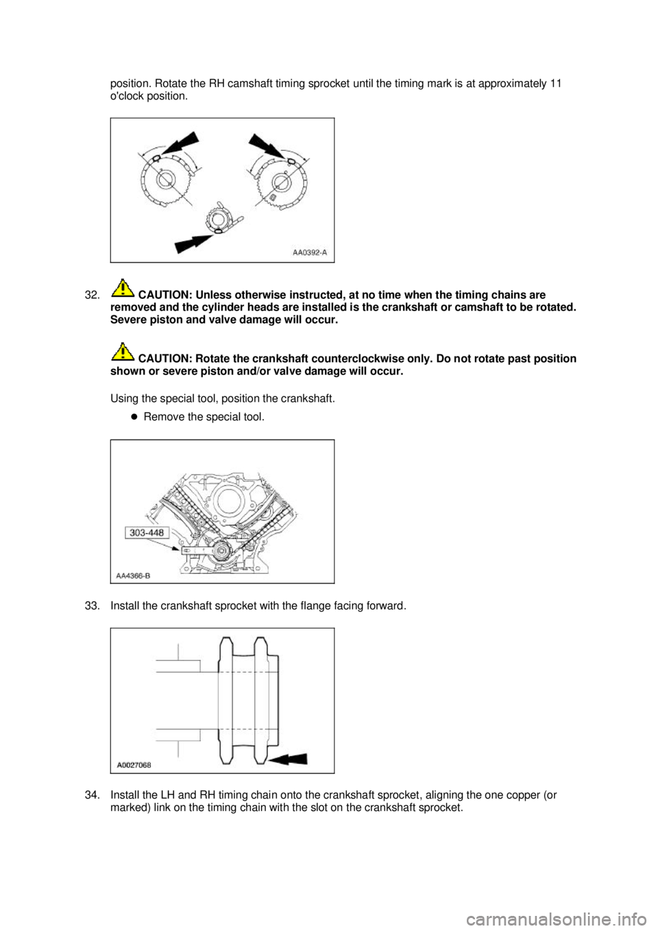 FORD MUSTANG 2003  Workshop Manual position. Rotate the RH camshaft timing sprocket until the timing mark is at approximately 11 
oclock position. 
32.  CAUTION: Unless otherwise instructed, at no time when the timing chains are 
remo