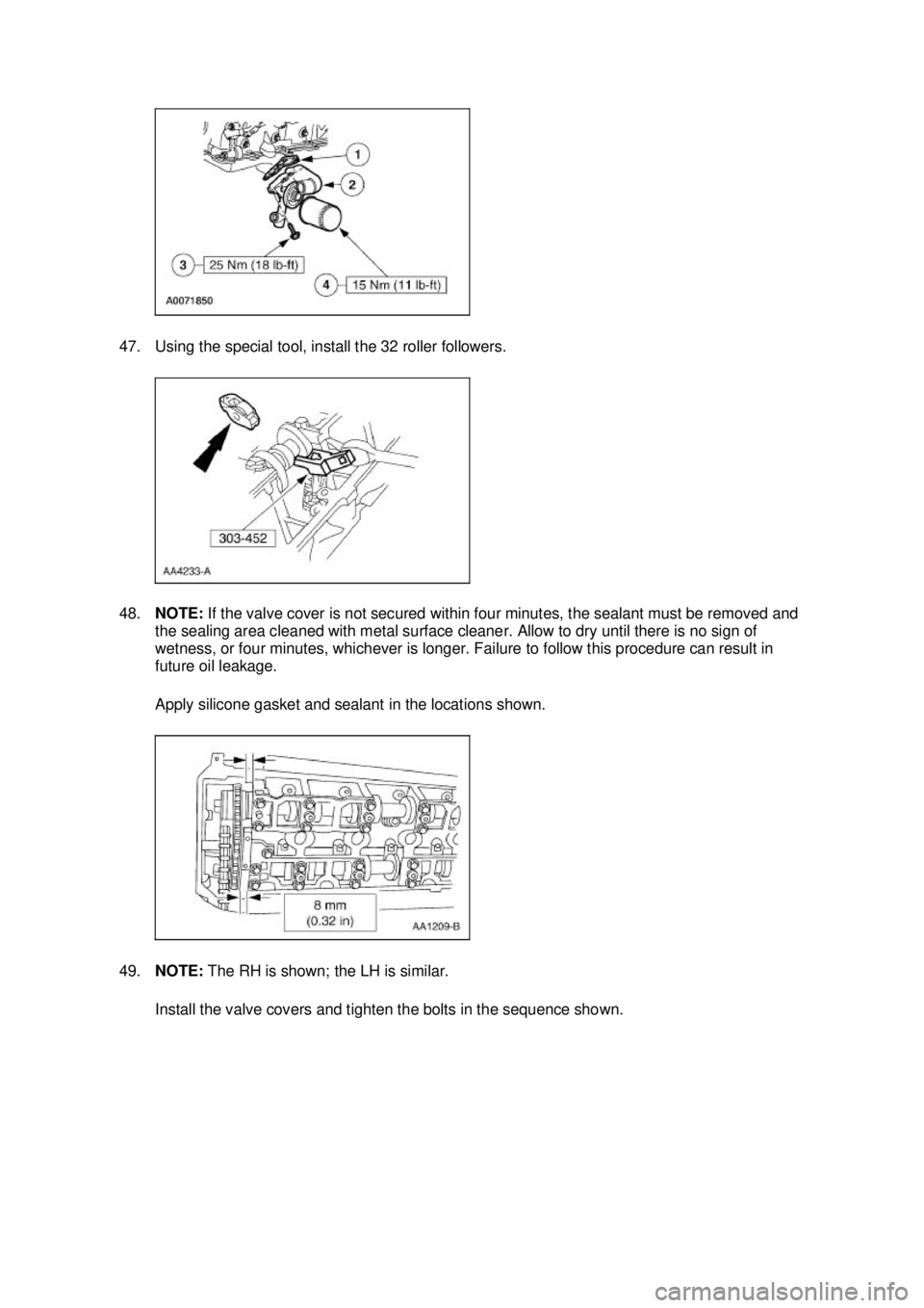 FORD MUSTANG 2003  Workshop Manual 47. Using the special tool, install the 32 roller followers. 
48.
NOTE:  If the valve cover is not secured within four minutes, the sealant must be removed and 
the sealing area cleaned with metal sur