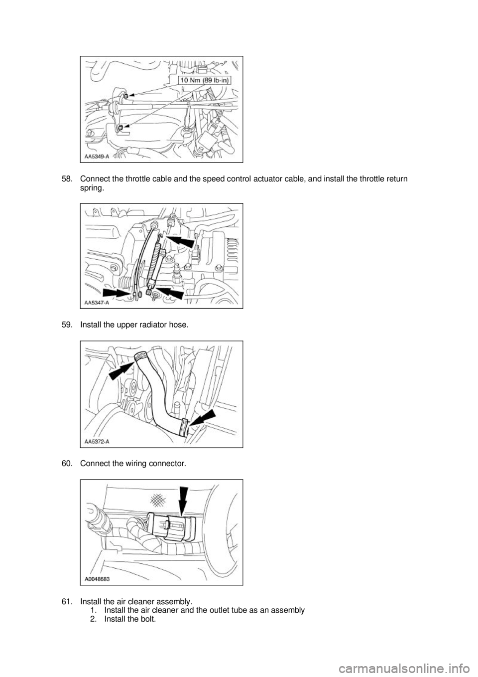 FORD MUSTANG 2003  Workshop Manual 58. Connect the throttle cable and the speed control actuator cable, and install the throttle return 
spring. 
59. Install the upper radiator hose. 
60. Connect the wiring connector. 
61. Install the 