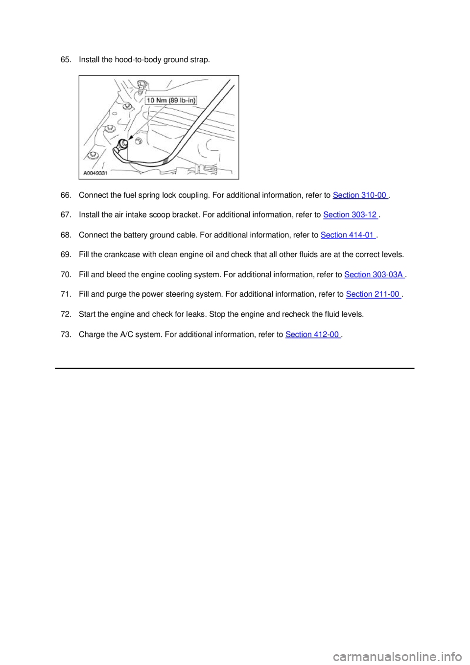FORD MUSTANG 2003  Workshop Manual 65. Install the hood-
to-body ground strap. 
66. Connect the fuel spring lock coupling. For additional information, refer to  Section 310 - 00  . 
67. Install the air intake scoop bracket. For additio