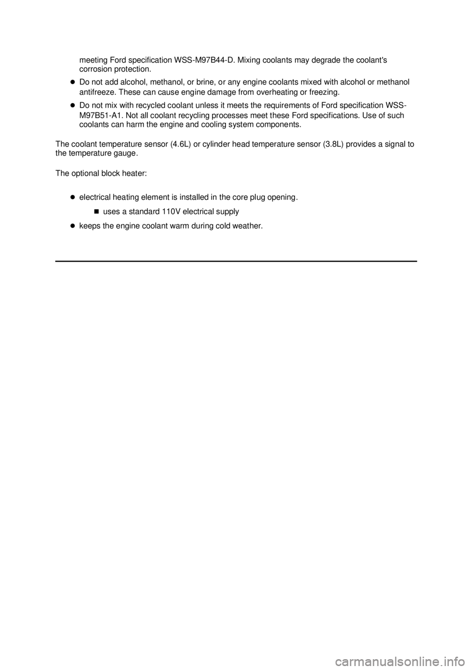 FORD MUSTANG 2003  Workshop Manual meeting Ford specification WSS-
M97B44-D. Mixing coolants may degrade the coolants 
corrosion protection. 
�z Do not add alcohol, methanol, or brine, or any engine coolants mixed with alcohol or meth