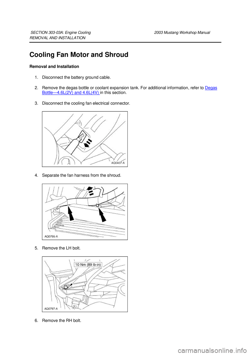 FORD MUSTANG 2003  Workshop Manual REMOVAL AND INSTALLATION 
Cooling Fan Motor and Shroud 
Removal and Installation 
1. Disconnect the battery ground cable. 
2. Remove the degas bottle or coolant expansion tank. For additional informat