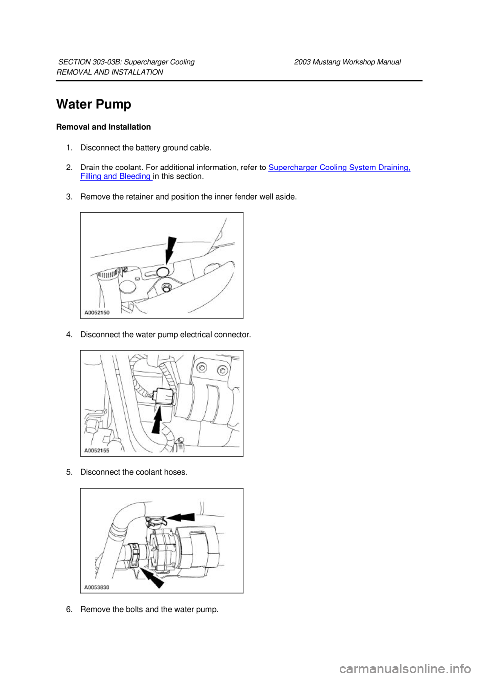 FORD MUSTANG 2003  Workshop Manual REMOVAL AND INSTALLATION 
Water Pump 
Removal and Installation 
1. Disconnect the battery ground cable. 
2. Drain the coolant. For additional information, refer to  Supercharger Cooling System Drainin