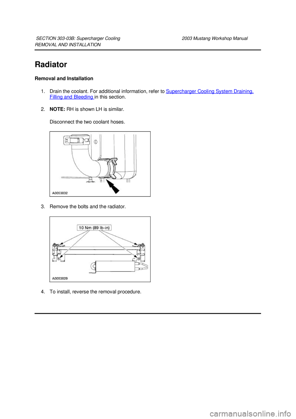 FORD MUSTANG 2003  Workshop Manual REMOVAL AND INSTALLATION 
Radiator 
Removal and Installation 
1. Drain the coolant. For additional information, refer to  Supercharger Cooling System Draining, Filling and Bleeding  in this section. 
