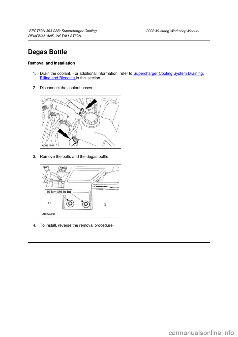 FORD MUSTANG 2003  Workshop Manual REMOVAL AND INSTALLATION 
Degas Bottle 
Removal and Installation 
1. Drain the coolant. For additional information, refer to  Supercharger Cooling System Draining, Filling and Bleeding  in this sectio