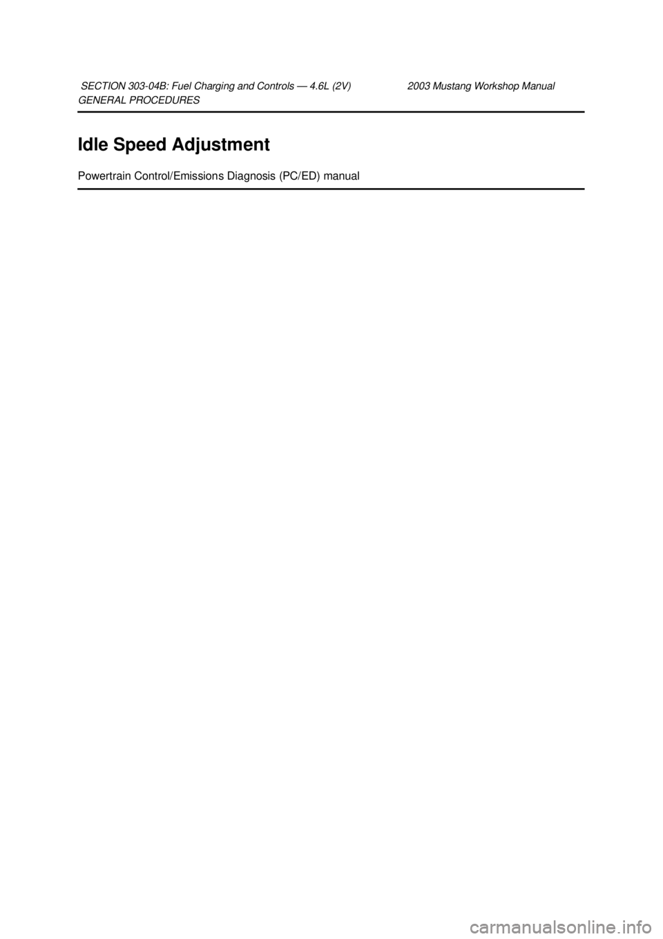 FORD MUSTANG 2003  Workshop Manual GENERAL PROCEDURES 
Idle Speed Adjustment 
Powertrain Control/Emissions Diagnosis (PC/ED) manual 
SECTION 303-
04B: Fuel Charging and Controls — 4.6L (2V) 2003 Mustang Workshop Manual  Klj .  1 