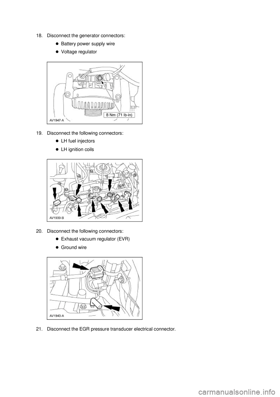 FORD MUSTANG 2003  Workshop Manual 18. Disconnect the generator connectors: 
�zBattery power supply wire 
�z Voltage regulator 
19. Disconnect the following connectors:  �zLH fuel injectors 
�z LH ignition coils 
20. Disconnect the fol