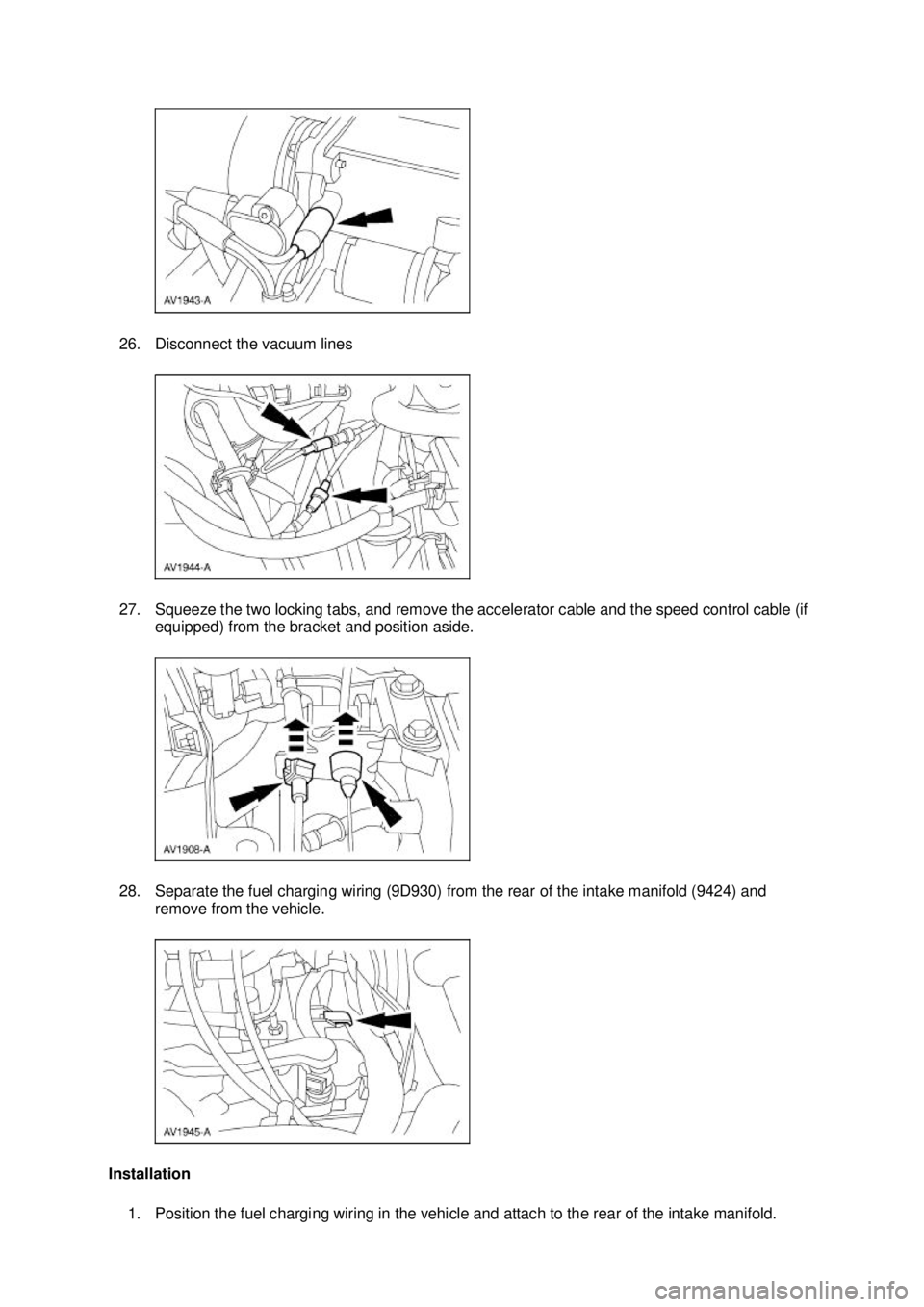 FORD MUSTANG 2003  Workshop Manual 26. Disconnect the vacuum lines 
27. Squeeze the two locking tabs, and remove the accelerator cable and the speed control cable (if 
equipped) from the bracket and position aside. 
28. Separate the fu