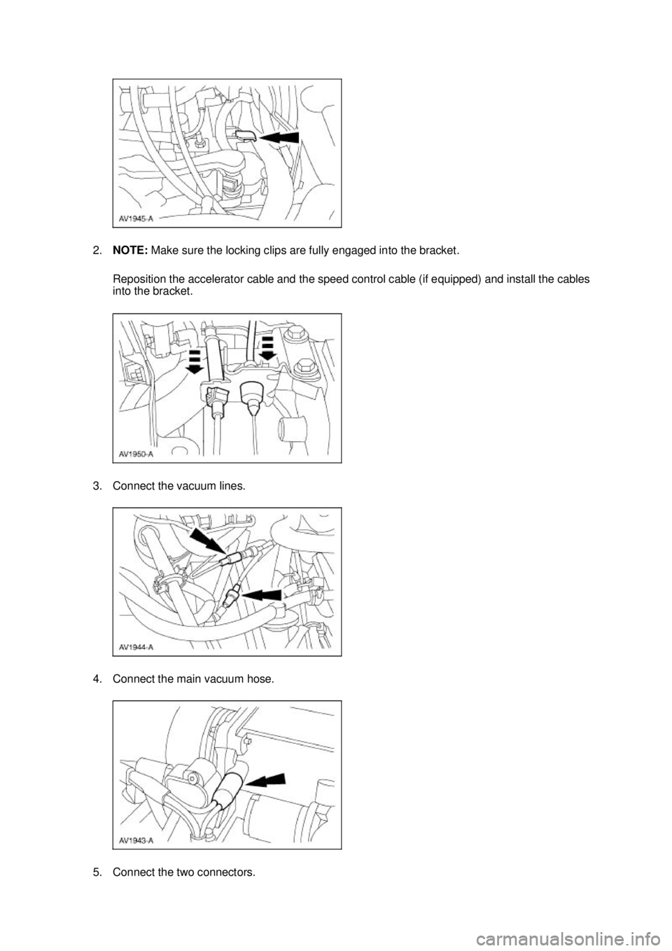 FORD MUSTANG 2003  Workshop Manual 2.
NOTE:  Make sure the locking clips are fully engaged into the bracket. 
Reposition the accelerator cable and the speed control cable (if equipped) and install the cables 
into the bracket. 
3. Conn