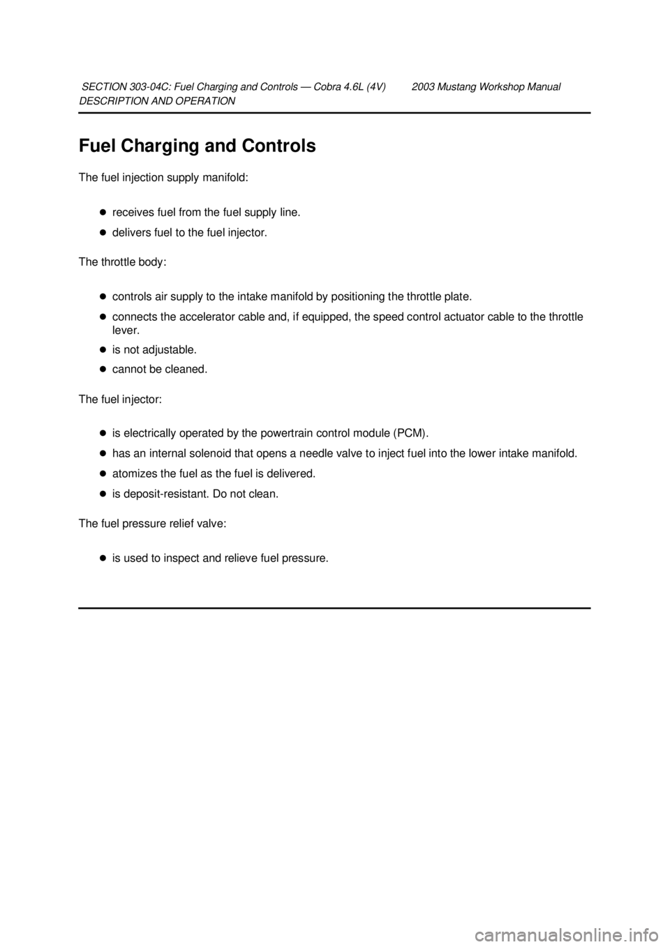 FORD MUSTANG 2003  Workshop Manual DESCRIPTION AND OPERATION 
Fuel Charging and Controls 
The fuel injection supply manifold: 
�zreceives fuel from the fuel supply line. 
�z delivers fuel to the fuel injector. 
The throttle body: 
�zco