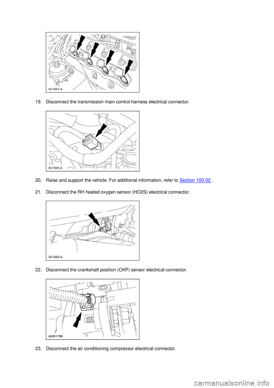 FORD MUSTANG 2003  Workshop Manual 19. Disconnect the transmission main control harness electrical connector. 
20. Raise and support the vehicle. For additional information, refer to 
Section 100 - 02  . 
21. Disconnect the RH heated o