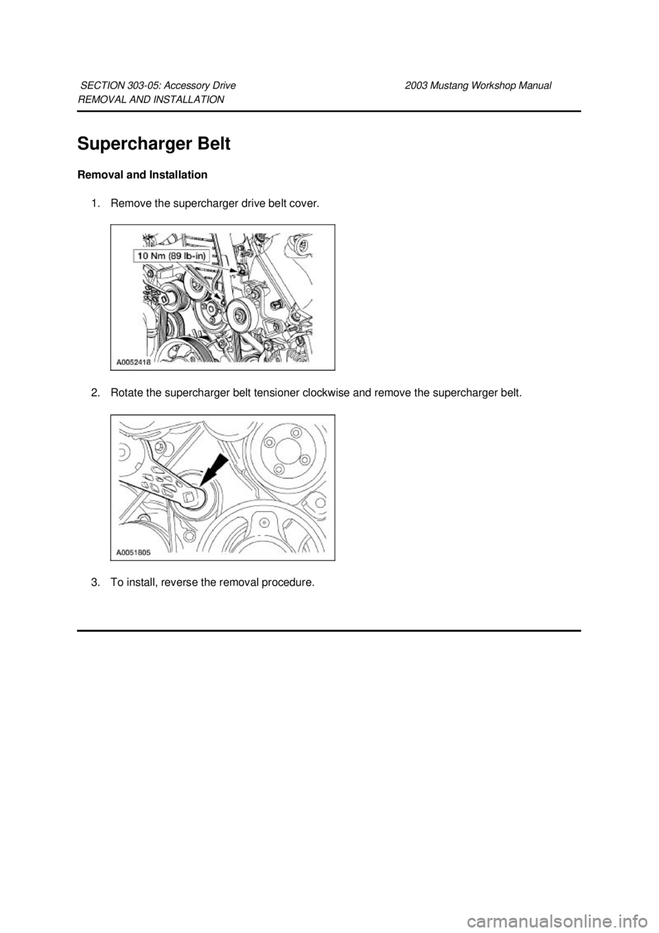 FORD MUSTANG 2003  Workshop Manual REMOVAL AND INSTALLATION 
Supercharger Belt 
Removal and Installation 
1. Remove the supercharger drive belt cover. 
2. Rotate the supercharger belt tensioner clockwise and remove the supercharger bel