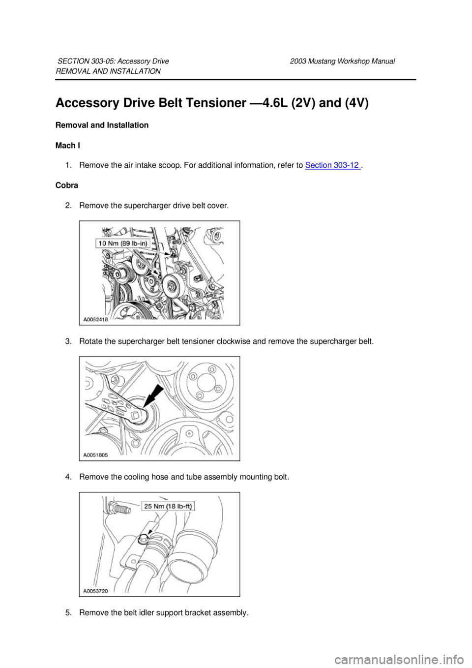 FORD MUSTANG 2003  Workshop Manual REMOVAL AND INSTALLATION 
Accessory Drive Belt Tensioner —
4.6L (2V) and (4V) 
Removal and Installation 
Mach I  1. Remove the air intake scoop. For additional information, refer to  Section 303 - 1