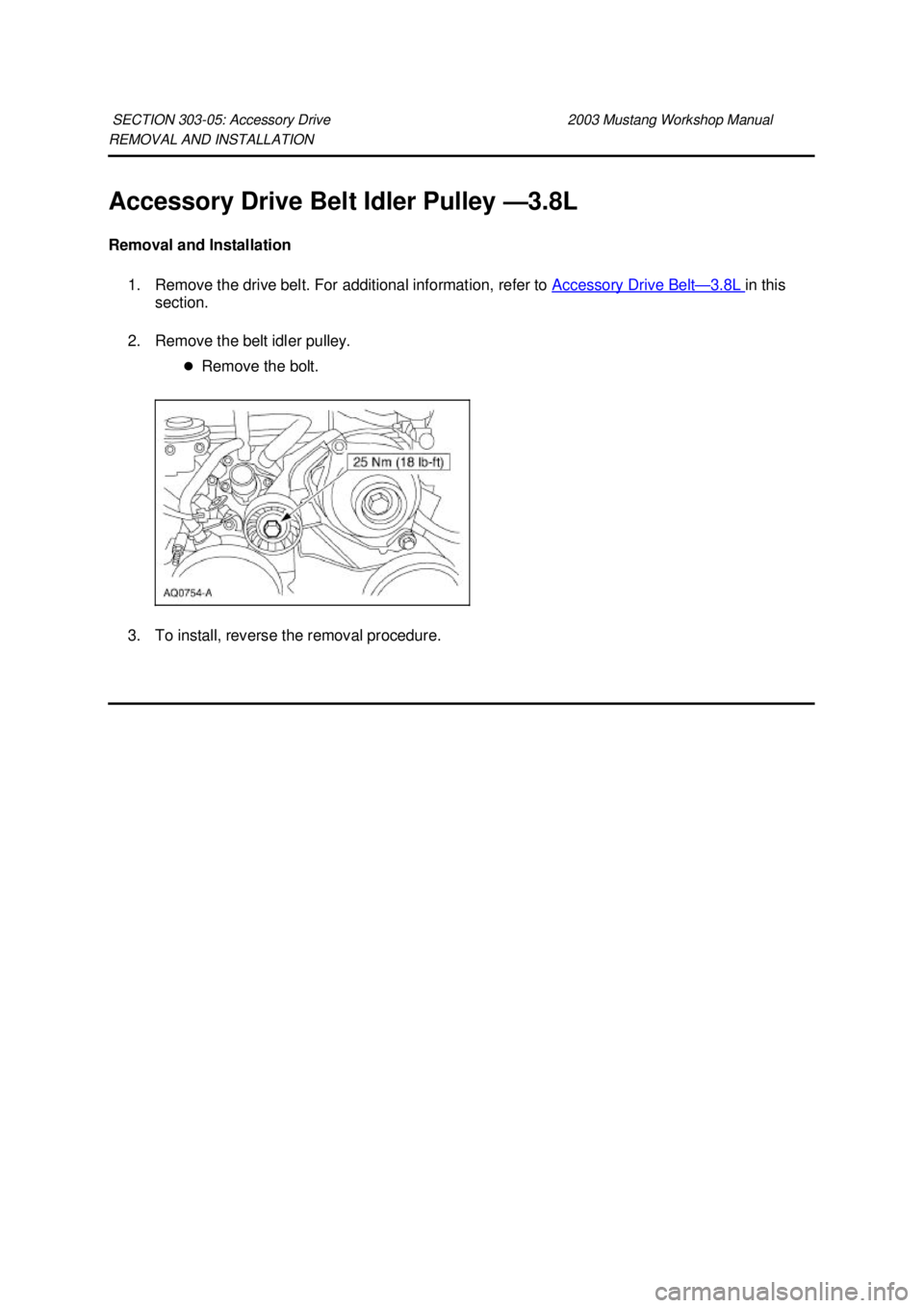 FORD MUSTANG 2003  Workshop Manual REMOVAL AND INSTALLATION 
Accessory Drive Belt Idler Pulley —
3.8L 
Removal and Installation  1. Remove the drive belt. For additional information, refer to  Accessory Drive Belt — 3.8L  in this 
