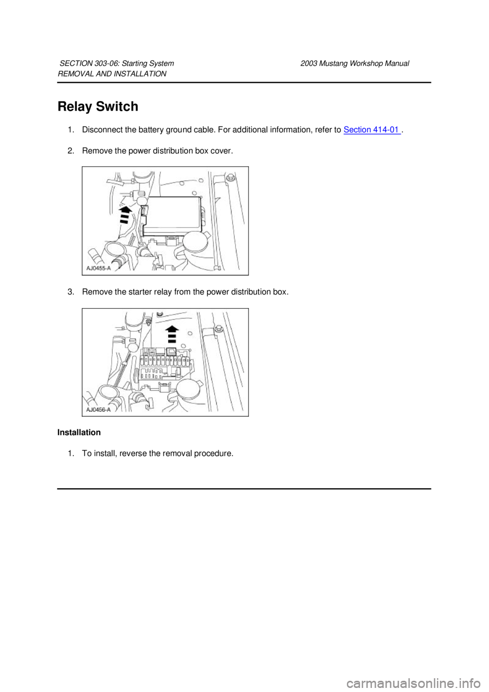 FORD MUSTANG 2003  Workshop Manual REMOVAL AND INSTALLATION 
Relay Switch 
1. Disconnect the battery ground cable. For additional information, refer to  Section 414 - 01  . 
2. Remove the power distribution box cover. 
3. Remove the st