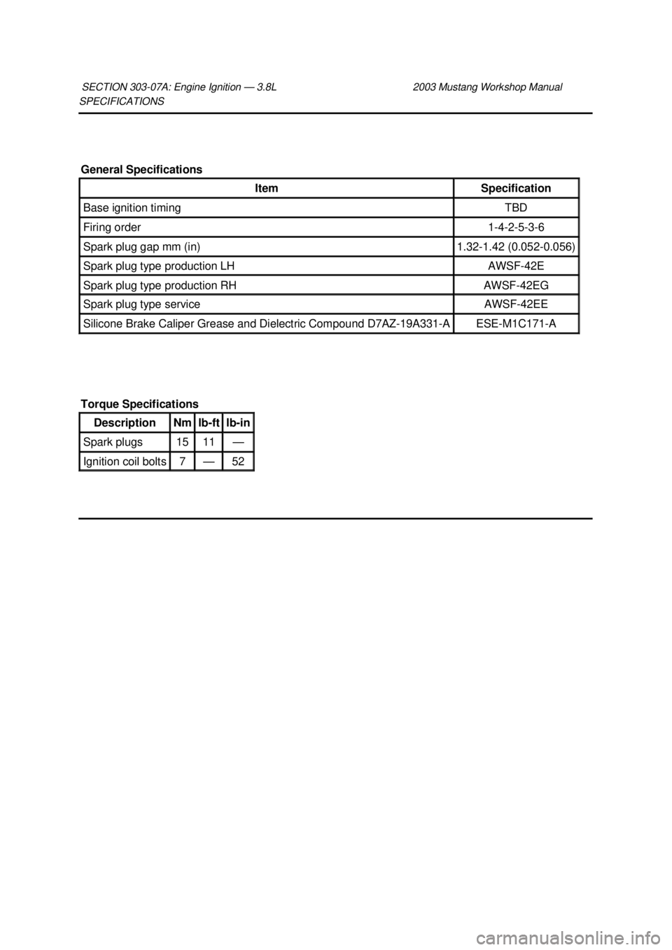 FORD MUSTANG 2003  Workshop Manual SPECIFICATIONS 
SECTION 303-
07A: Engine Ignition — 3.8L  2003 Mustang Workshop Manual General Specifications 
Item  Specification 
Base ignition timing  TBD 
Firing order  1-4-2-5-3-
6  Spark plug 