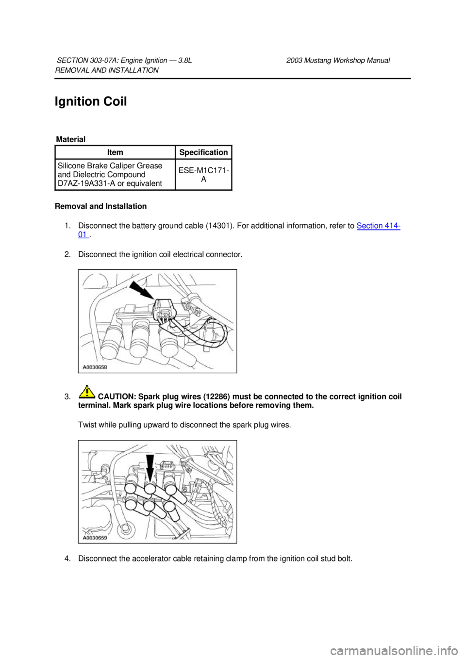 FORD MUSTANG 2003  Workshop Manual REMOVAL AND INSTALLATION 
Ignition Coil 
Removal and Installation 
1. Disconnect the battery ground cable (14301). For additional information, refer to  Section 414 -
01  . 
2. Disconnect the ignition