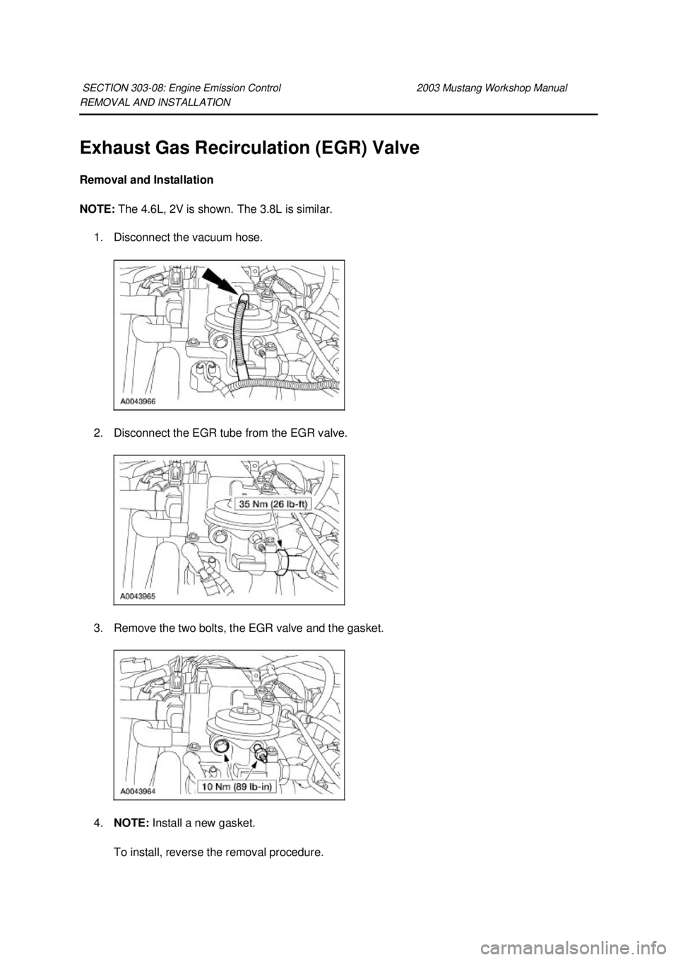 FORD MUSTANG 2003  Workshop Manual REMOVAL AND INSTALLATION 
Exhaust Gas Recirculation (EGR) Valve 
Removal and Installation 
NOTE: 
The 4.6L, 2V is shown. The 3.8L is similar. 
1. Disconnect the vacuum hose. 
2. Disconnect the EGR tub