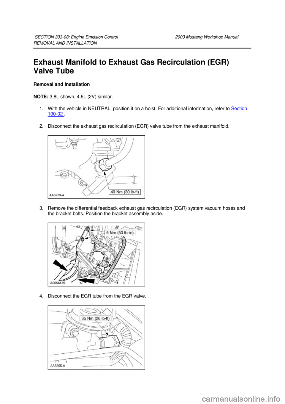 FORD MUSTANG 2003  Workshop Manual REMOVAL AND INSTALLATION 
Exhaust Manifold to Exhaust Gas Recirculation (EGR) 
Valve Tube 
Removal and Installation 
NOTE: 
3.8L shown, 4.6L (2V) similar. 
1. With the vehicle in NEUTRAL, position it 