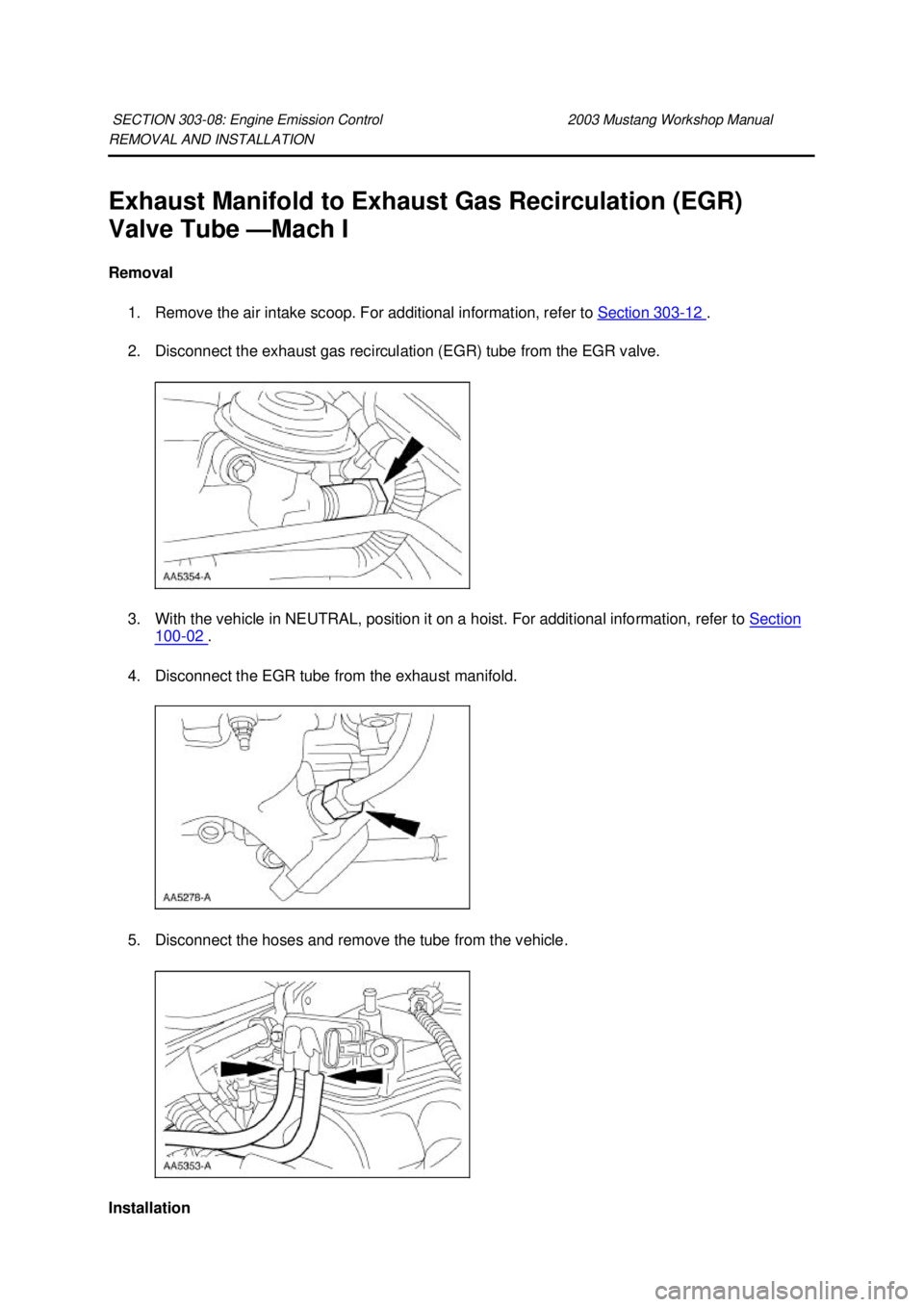 FORD MUSTANG 2003  Workshop Manual REMOVAL AND INSTALLATION 
Exhaust Manifold to Exhaust Gas Recirculation (EGR) 
Valve Tube —
Mach I 
Removal  1. Remove the air intake scoop. For additional information, refer to  Section 303 - 12  .
