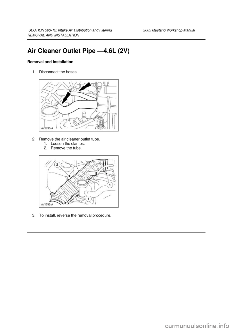 FORD MUSTANG 2003  Workshop Manual REMOVAL AND INSTALLATION 
Air Cleaner Outlet Pipe —
4.6L (2V) 
Removal and Installation  1. Disconnect the hoses. 
2. Remove the air cleaner outlet tube.  1. Loosen the clamps. 
2. Remove the tube. 