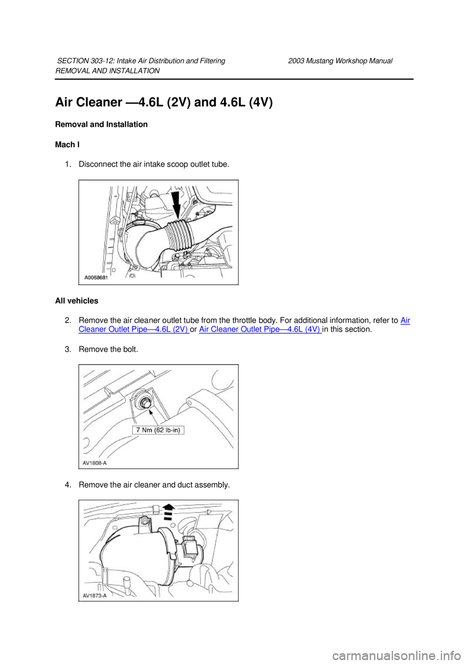 FORD MUSTANG 2003  Workshop Manual REMOVAL AND INSTALLATION 
Air Cleaner —
4.6L (2V) and 4.6L (4V) 
Removal and Installation 
Mach I  1. Disconnect the air intake scoop outlet tube. 
All vehicles  2. Remove the air cleaner outlet tub