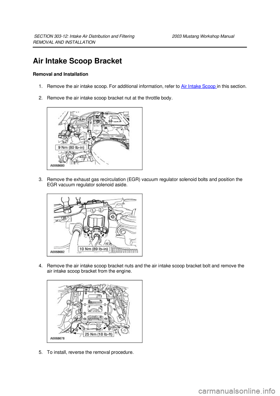 FORD MUSTANG 2003  Workshop Manual REMOVAL AND INSTALLATION 
Air Intake Scoop Bracket 
Removal and Installation 
1. Remove the air intake scoop. For additional information, refer to  Air Intake Scoop  in this section. 
2. Remove the ai