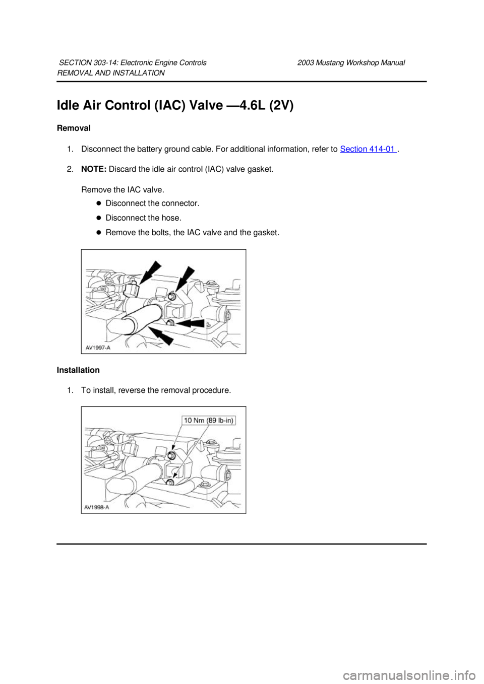 FORD MUSTANG 2003  Workshop Manual REMOVAL AND INSTALLATION 
Idle Air Control (IAC) Valve —
4.6L (2V) 
Removal  1. Disconnect the battery ground cable. For additional information, refer to  Section 414 - 01  . 
2. NOTE:  Discard the 