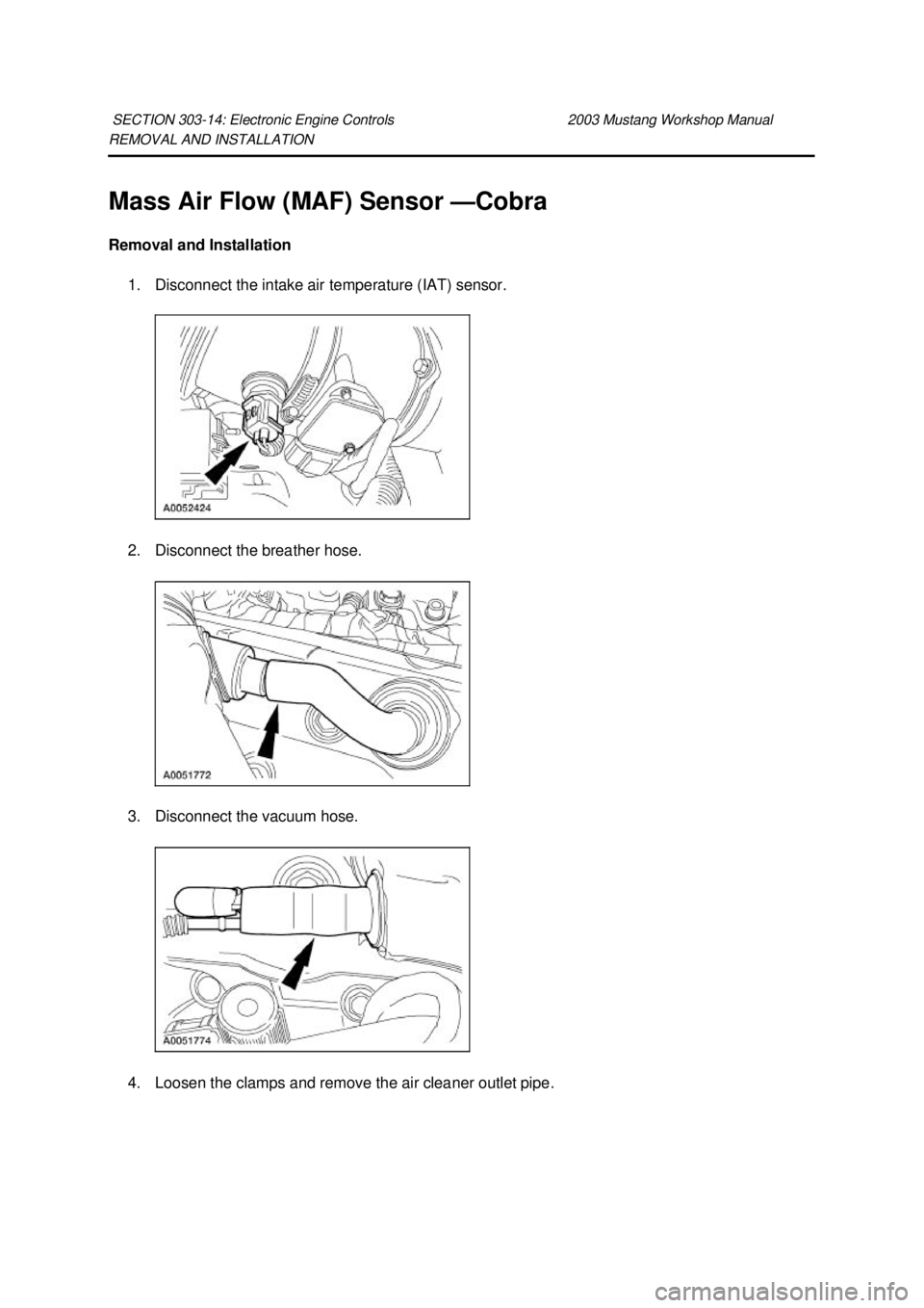 FORD MUSTANG 2003  Workshop Manual REMOVAL AND INSTALLATION 
Mass Air Flow (MAF) Sensor —
Cobra 
Removal and Installation  1. Disconnect the intake air temperature (IAT) sensor. 
2. Disconnect the breather hose. 
3. Disconnect the va