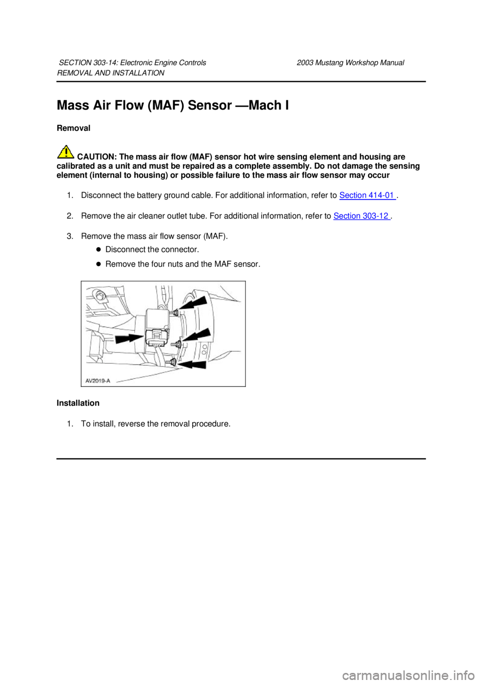 FORD MUSTANG 2003  Workshop Manual REMOVAL AND INSTALLATION 
Mass Air Flow (MAF) Sensor —
Mach I 
Removal 
 CAUTION: The mass air flow (MAF) sensor hot wire sensing element and housing are 
calibrated as a unit and must be repaired a