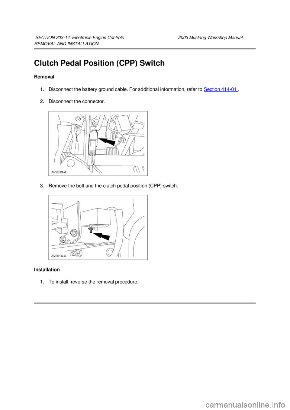 FORD MUSTANG 2003  Workshop Manual REMOVAL AND INSTALLATION 
Clutch Pedal Position (CPP) Switch 
Removal 
1. Disconnect the battery ground cable. For additional information, refer to  Section 414 - 01  . 
2. Disconnect the connector. 
