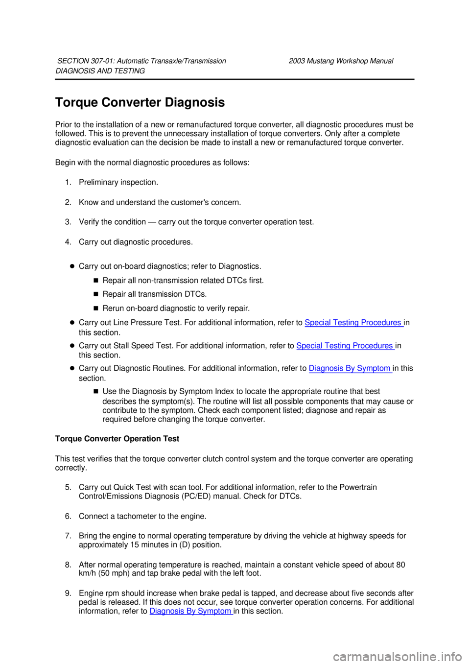 FORD MUSTANG 2003  Workshop Manual DIAGNOSIS AND TESTING 
Torque Converter Diagnosis 
Prior to the installation of a new or remanufactured torque converter, all diagnostic procedures must be 
followed. This is to prevent the unnecessar