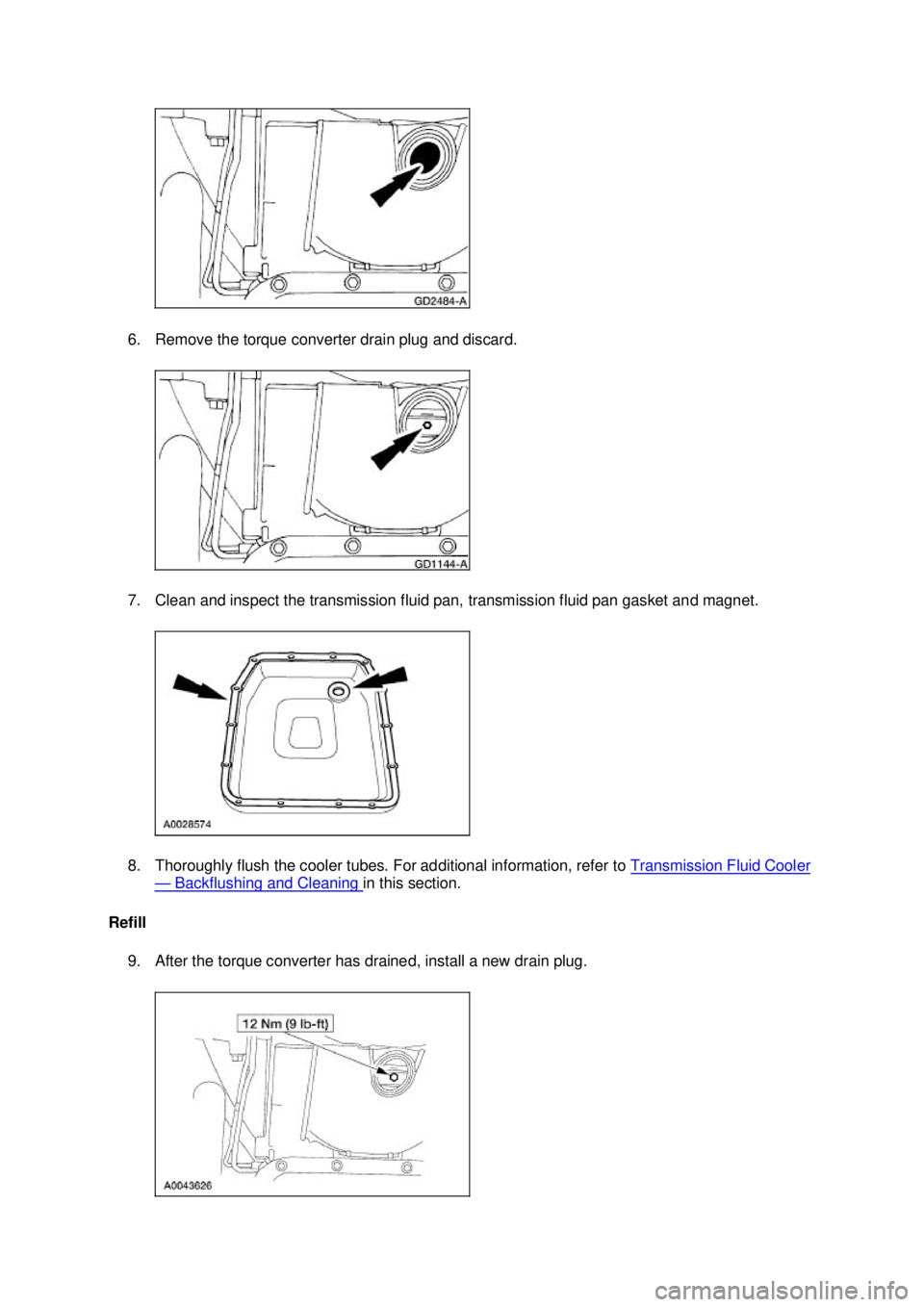 FORD MUSTANG 2003  Workshop Manual 6. Remove the torque converter drain plug and discard. 
7. Clean and inspect the transmission fluid pan, transmission fluid pan gasket and magnet. 
8. Thoroughly flush the cooler tubes. For additional