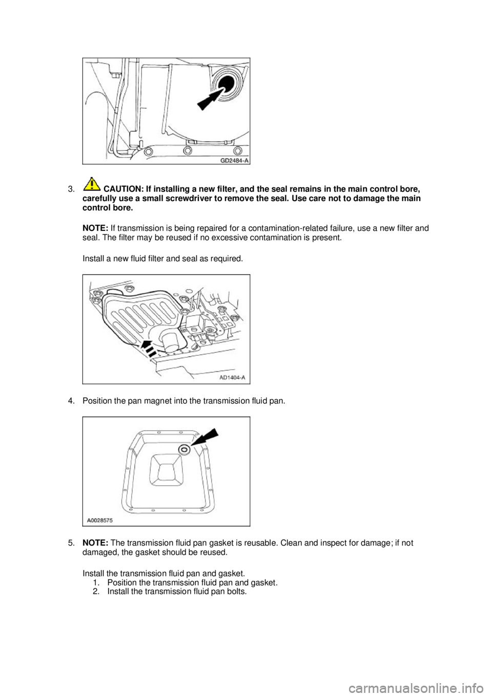 FORD MUSTANG 2003  Workshop Manual 3.
 CAUTION: If installing a new filter, and the seal remains in the main control bore, 
carefully use a small screwdriver to remove the seal. Use care not to damage the main 
control bore. 
NOTE:  If