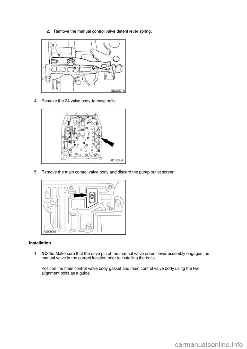FORD MUSTANG 2003  Workshop Manual 2. Remove the manual control valve detent lever spring. 
4. Remove the 24 valve body- to-case bolts. 
5. Remove the main control valve body and discard the pump outlet screen. 
Installation  1. NOTE: 