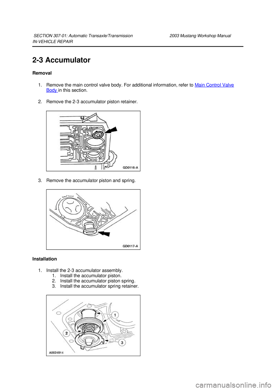FORD MUSTANG 2003  Workshop Manual IN-
VEHICLE REPAIR 
2- 3 Accumulator 
Removal  1. Remove the main control valve body. For additional information, refer to  Main Control Valve Body  in this section. 
2. Remove the 2- 3 accumulator pi