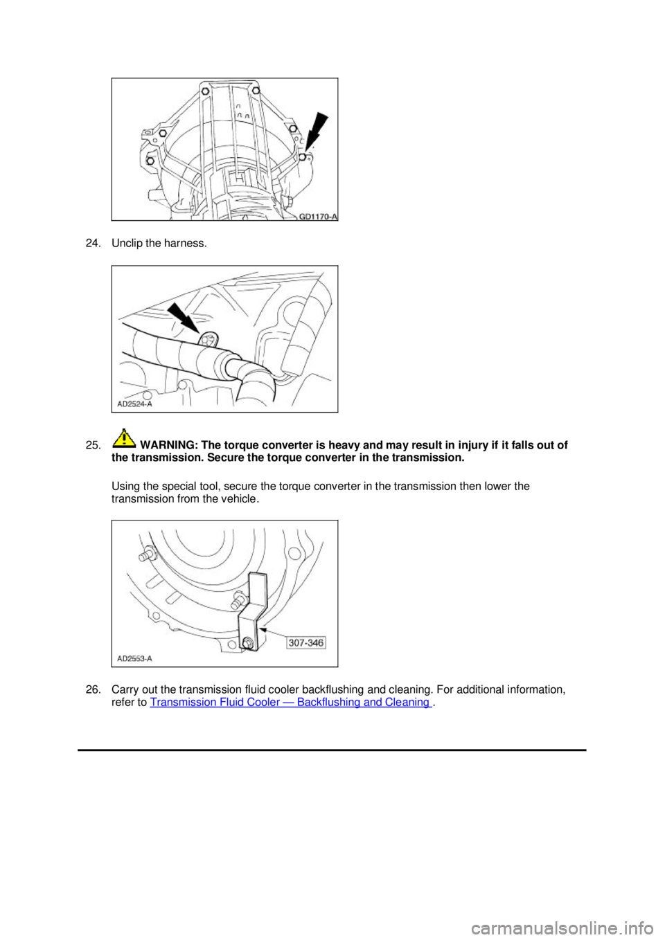 FORD MUSTANG 2003  Workshop Manual 24. Unclip the harness. 
25.
 WARNING: The torque converter is heavy and may result in injury if it falls out of 
the transmission. Secure the torque converter in the transmission. 
Using the special 
