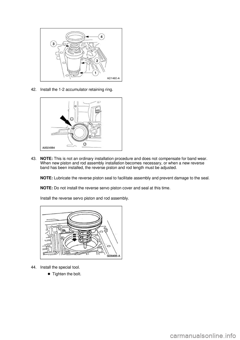 FORD MUSTANG 2003  Workshop Manual 42. Install the 1-
2 accumulator retaining ring. 
43. NOTE:  This is not an ordinary installation procedure and does not compensate for band wear. 
When new piston and rod assembly installation become