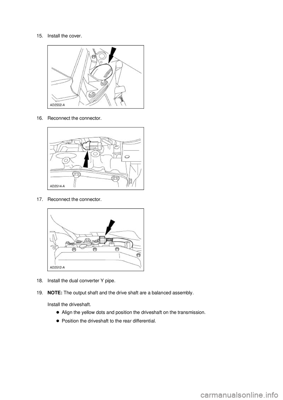 FORD MUSTANG 2003  Workshop Manual 15. Install the cover. 
16. Reconnect the connector. 
17. Reconnect the connector. 
18. Install the dual converter Y pipe. 
19.
NOTE:  The output shaft and the drive shaft are a balanced assembly. 
In