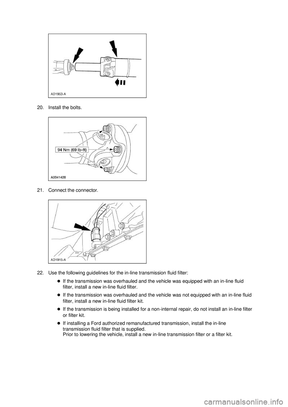 FORD MUSTANG 2003  Workshop Manual 20. Install the bolts. 
21. Connect the connector. 
22. Use the following guidelines for the in-
line transmission fluid filter: 
�z If the transmission was overhauled and the vehicle was equipped wit