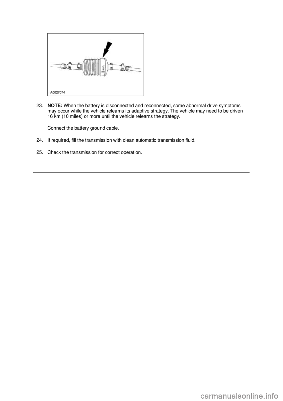 FORD MUSTANG 2003  Workshop Manual 23.
NOTE:  When the battery is disconnected and reconnected, some abnormal drive symptoms 
may occur while the vehicle relearns its adaptive strategy. The vehicle may need to be driven 
16 km (10 mile