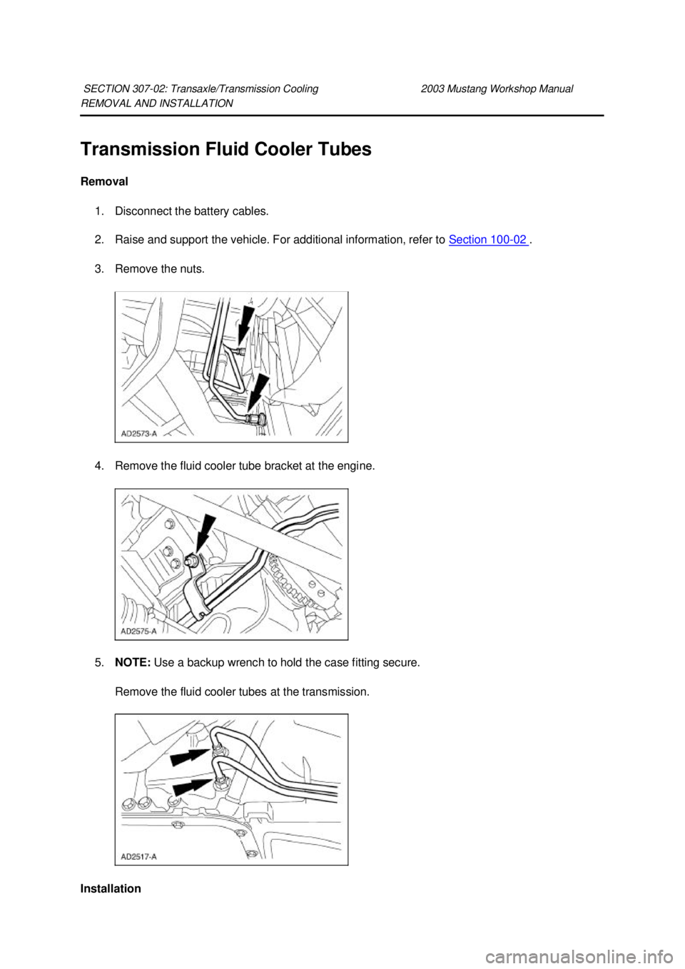 FORD MUSTANG 2003  Workshop Manual REMOVAL AND INSTALLATION 
Transmission Fluid Cooler Tubes 
Removal 
1. Disconnect the battery cables. 
2. Raise and support the vehicle. For additional information, refer to  Section 100 - 02  . 
3. R