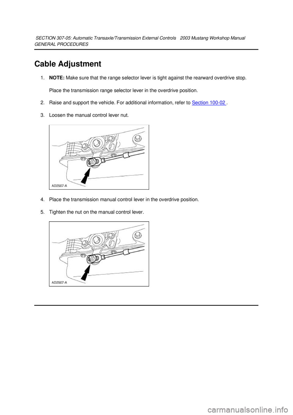 FORD MUSTANG 2003  Workshop Manual GENERAL PROCEDURES 
Cable Adjustment 
1. NOTE:  Make sure that the range selector lever is tight against the rearward overdrive stop. 
Place the transmission range selector lever in the overdrive posi