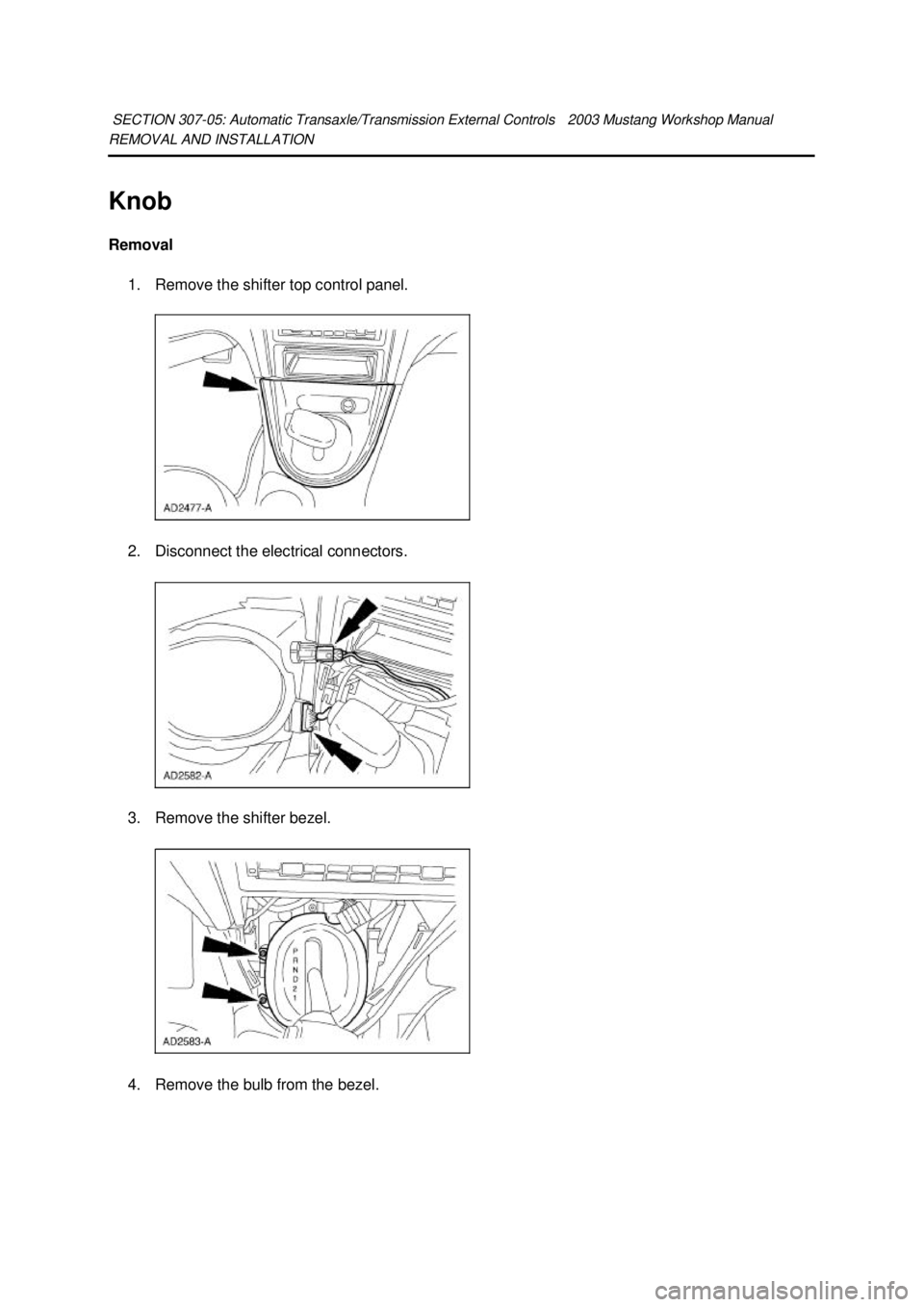 FORD MUSTANG 2003  Workshop Manual REMOVAL AND INSTALLATION 
Knob 
Removal 
1. Remove the shifter top control panel. 
2. Disconnect the electrical connectors. 
3. Remove the shifter bezel.  4. Remove the bulb from the bezel. SECTION 30